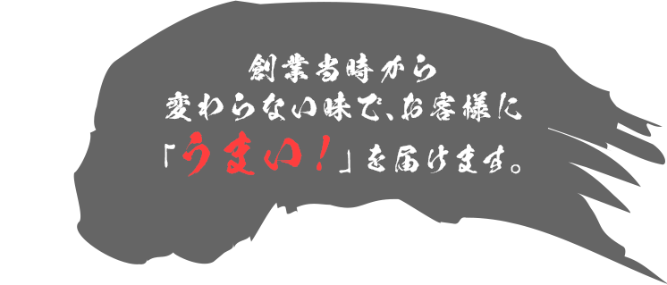 創業当時から変わらない味でお客様に「うまい！」を届けます。