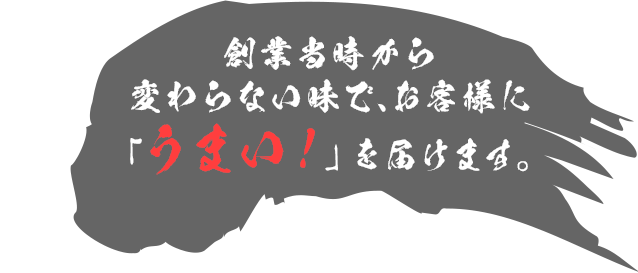 創業当時から変わらない味でお客様に「うまい！」を届けます。